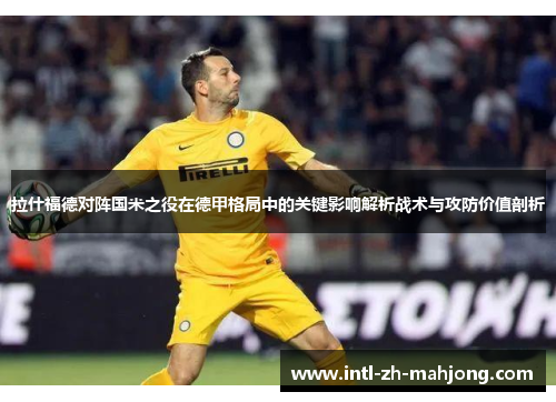 拉什福德对阵国米之役在德甲格局中的关键影响解析战术与攻防价值剖析