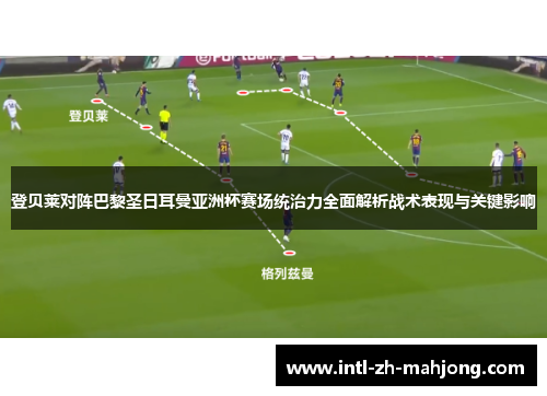 登贝莱对阵巴黎圣日耳曼亚洲杯赛场统治力全面解析战术表现与关键影响