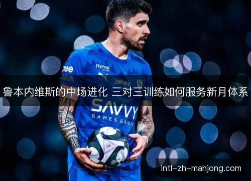 鲁本内维斯的中场进化 三对三训练如何服务新月体系